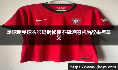 足球明星球衣号码揭秘你不知道的背后故事与意义