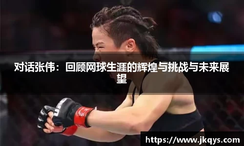 对话张伟：回顾网球生涯的辉煌与挑战与未来展望