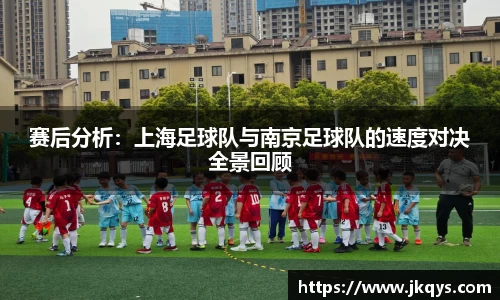 赛后分析：上海足球队与南京足球队的速度对决全景回顾
